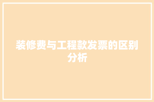 装修费与工程款发票的区别分析 装修费与工程款发票的区别分析 买房须知