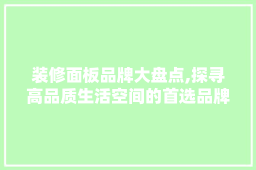 装修面板品牌大盘点,探寻高品质生活空间的首选品牌 装修面板品牌大盘点,探寻高品质生活空间的首选品牌 家居装饰