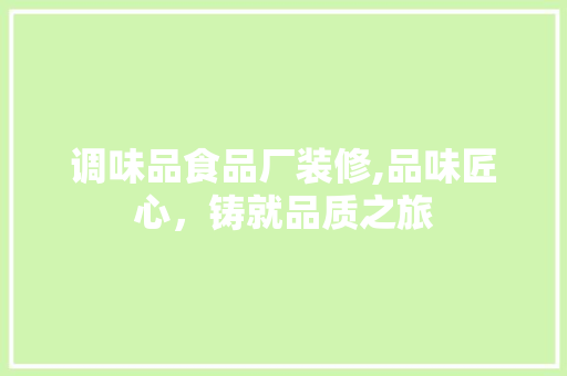 调味品食品厂装修,品味匠心，铸就品质之旅 调味品食品厂装修,品味匠心，铸就品质之旅 装修知识
