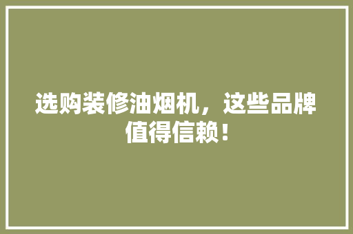 选购装修油烟机，这些品牌值得信赖！ 选购装修油烟机，这些品牌值得信赖！ 装修知识