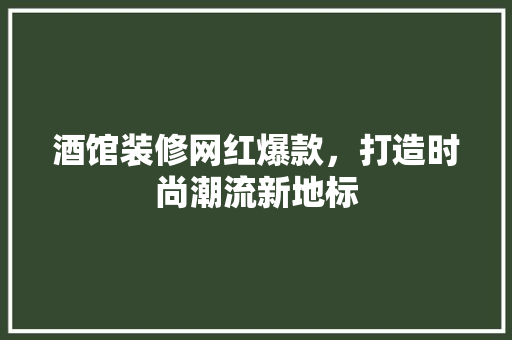 酒馆装修网红爆款，打造时尚潮流新地标 酒馆装修网红爆款，打造时尚潮流新地标 装修知识