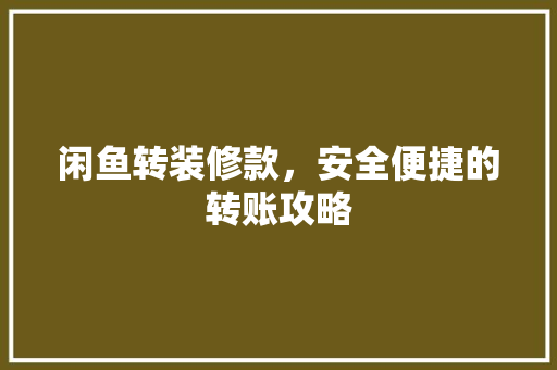 闲鱼转装修款，安全便捷的转账攻略 闲鱼转装修款，安全便捷的转账攻略 家居设计