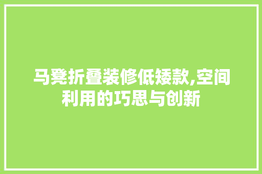 马凳折叠装修低矮款,空间利用的巧思与创新 马凳折叠装修低矮款,空间利用的巧思与创新 装修知识