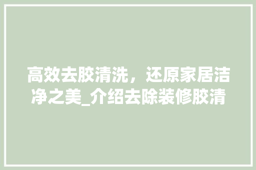 高效去胶清洗，还原家居洁净之美_介绍去除装修胶清洗剂的佼佼者 高效去胶清洗，还原家居洁净之美_介绍去除装修胶清洗剂的佼佼者 买房须知