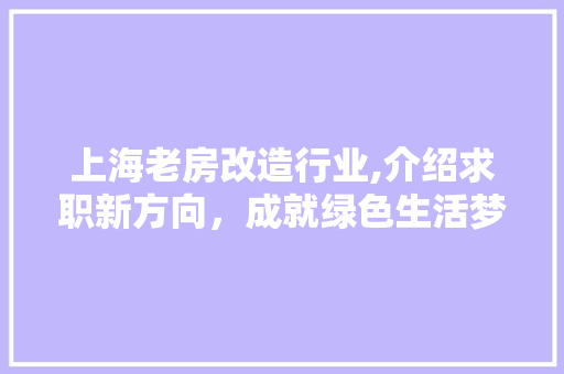 上海老房改造行业,介绍求职新方向，成就绿色生活梦想