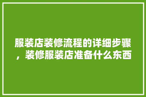 服装店装修流程的详细步骤，装修服装店准备什么东西。 服装店装修流程的详细步骤，装修服装店准备什么东西。 二手房
