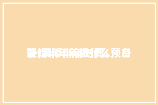 装修半年前做什么预备
好,装修半年时间。 装修半年前做什么预备
好,装修半年时间。 装修知识
