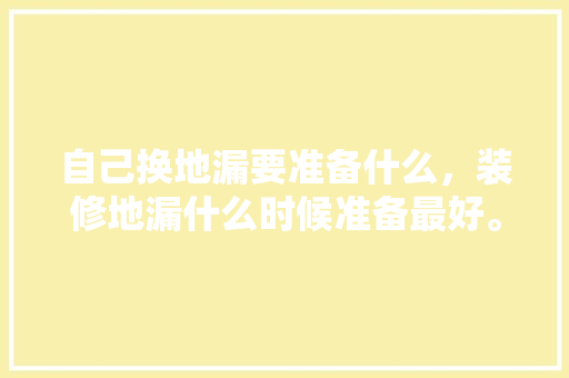 自己换地漏要准备什么，装修地漏什么时候准备最好。 自己换地漏要准备什么，装修地漏什么时候准备最好。 买房须知