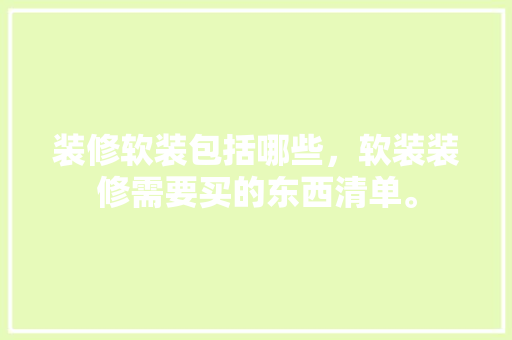 装修软装包括哪些，软装装修需要买的东西清单。 装修软装包括哪些，软装装修需要买的东西清单。 家居设计