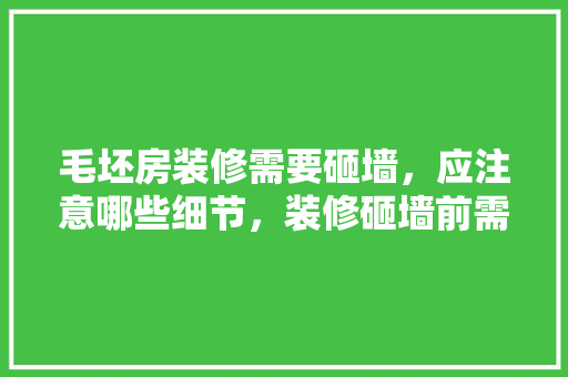 毛坯房装修需要砸墙，应注意哪些细节，装修砸墙前需做什么准备工作。 毛坯房装修需要砸墙，应注意哪些细节，装修砸墙前需做什么准备工作。 装修知识