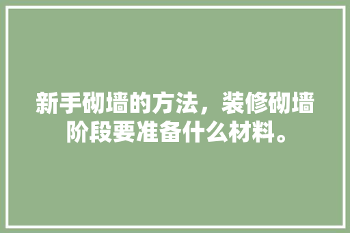 新手砌墙的方法，装修砌墙阶段要准备什么材料。 新手砌墙的方法，装修砌墙阶段要准备什么材料。 买房须知