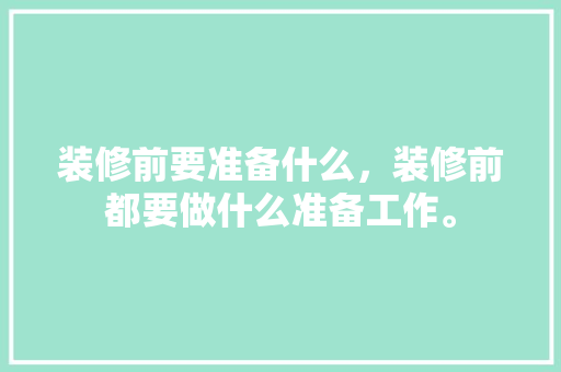 装修前要准备什么，装修前都要做什么准备工作。 装修前要准备什么，装修前都要做什么准备工作。 家居装饰