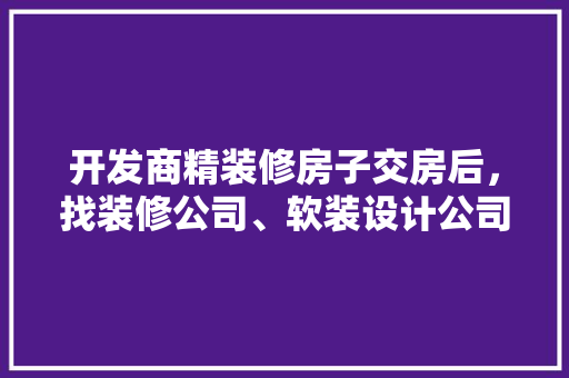 开发商精装修房子交房后，找装修公司、软装设计公司，还是独立的软装设计师，设计师装修准备什么材料好。 开发商精装修房子交房后，找装修公司、软装设计公司，还是独立的软装设计师，设计师装修准备什么材料好。 买房须知