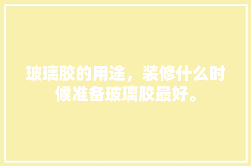 玻璃胶的用途，装修什么时候准备玻璃胶最好。 玻璃胶的用途，装修什么时候准备玻璃胶最好。 二手房