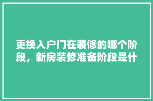 更换入户门在装修的哪个阶段，新房装修准备阶段是什么意思。 更换入户门在装修的哪个阶段，新房装修准备阶段是什么意思。 装修知识