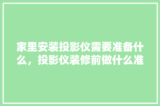 家里安装投影仪需要准备什么，投影仪装修前做什么准备工作。 家里安装投影仪需要准备什么，投影仪装修前做什么准备工作。 二手房