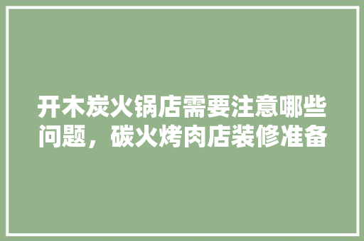 开木炭火锅店需要注意哪些问题，碳火烤肉店装修准备什么材料。 开木炭火锅店需要注意哪些问题，碳火烤肉店装修准备什么材料。 家居装饰
