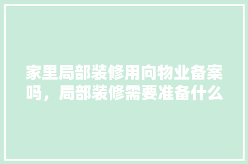 家里局部装修用向物业备案吗，局部装修需要准备什么东西。 家里局部装修用向物业备案吗，局部装修需要准备什么东西。 二手房