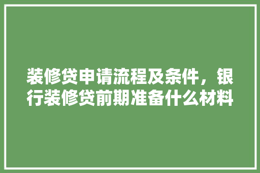 装修贷申请流程及条件，银行装修贷前期准备什么材料。 装修贷申请流程及条件，银行装修贷前期准备什么材料。 买房须知