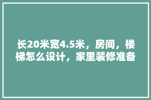 长20米宽4.5米，房间，楼梯怎么设计，家里装修准备什么楼梯好。 长20米宽4.5米，房间，楼梯怎么设计，家里装修准备什么楼梯好。 二手房