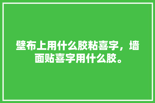 壁布上用什么胶粘喜字，墙面贴喜字用什么胶。 壁布上用什么胶粘喜字，墙面贴喜字用什么胶。 家居装饰