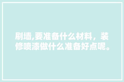 刷墙,要准备什么材料，装修喷漆做什么准备好点呢。 刷墙,要准备什么材料，装修喷漆做什么准备好点呢。 家居设计