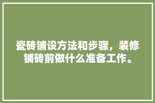 瓷砖铺设方法和步骤，装修铺砖前做什么准备工作。 瓷砖铺设方法和步骤，装修铺砖前做什么准备工作。 家居装饰