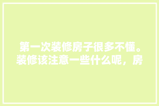 第一次装修房子很多不懂。装修该注意一些什么呢，房子装修首先准备什么东西。 第一次装修房子很多不懂。装修该注意一些什么呢，房子装修首先准备什么东西。 家居装饰