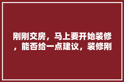 刚刚交房，马上要开始装修，能否给一点建议，装修刚开始要准备什么东西。 刚刚交房，马上要开始装修，能否给一点建议，装修刚开始要准备什么东西。 家居装饰