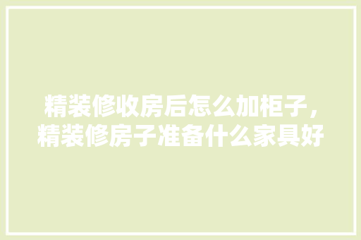 精装修收房后怎么加柜子，精装修房子准备什么家具好。 精装修收房后怎么加柜子，精装修房子准备什么家具好。 买房须知