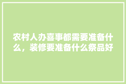 农村人办喜事都需要准备什么，装修要准备什么祭品好呢。 农村人办喜事都需要准备什么，装修要准备什么祭品好呢。 家居设计