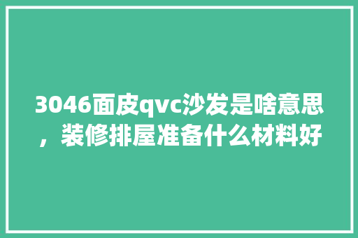 3046面皮qvc沙发是啥意思，装修排屋准备什么材料好呢。 3046面皮qvc沙发是啥意思，装修排屋准备什么材料好呢。 家居设计