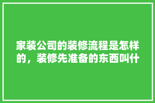家装公司的装修流程是怎样的，装修先准备的东西叫什么名字。 家装公司的装修流程是怎样的，装修先准备的东西叫什么名字。 二手房