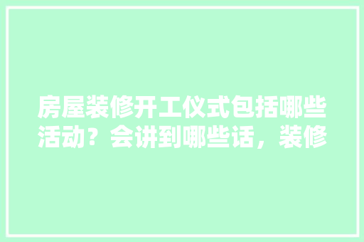 房屋装修开工仪式包括哪些活动？会讲到哪些话，装修动土准备什么仪式好呢。 房屋装修开工仪式包括哪些活动？会讲到哪些话，装修动土准备什么仪式好呢。 家居设计