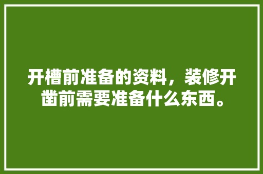 开槽前准备的资料，装修开凿前需要准备什么东西。 开槽前准备的资料，装修开凿前需要准备什么东西。 装修知识