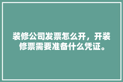 装修公司发票怎么开，开装修票需要准备什么凭证。 装修公司发票怎么开，开装修票需要准备什么凭证。 装修知识