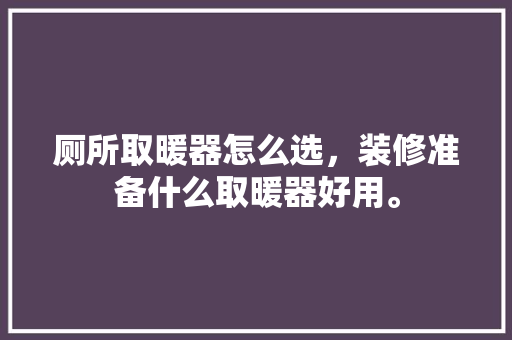 厕所取暖器怎么选，装修准备什么取暖器好用。 厕所取暖器怎么选，装修准备什么取暖器好用。 买房须知
