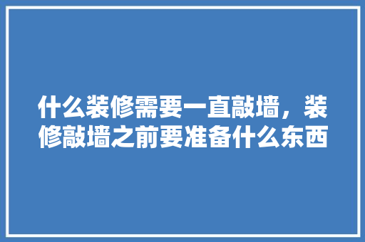 什么装修需要一直敲墙，装修敲墙之前要准备什么东西。 什么装修需要一直敲墙，装修敲墙之前要准备什么东西。 装修知识
