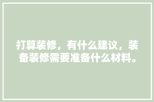 打算装修，有什么建议，装备装修需要准备什么材料。 打算装修，有什么建议，装备装修需要准备什么材料。 家居设计