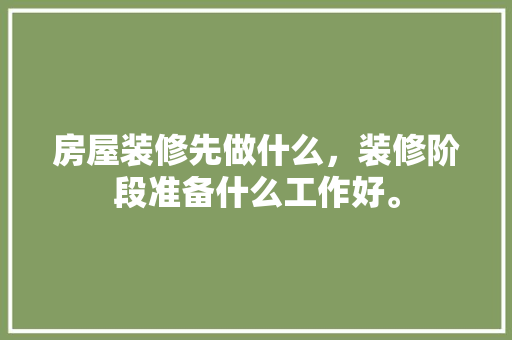 房屋装修先做什么，装修阶段准备什么工作好。 房屋装修先做什么，装修阶段准备什么工作好。 家居设计