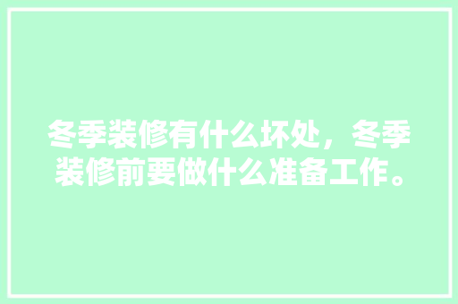 冬季装修有什么坏处，冬季装修前要做什么准备工作。 冬季装修有什么坏处，冬季装修前要做什么准备工作。 装修知识