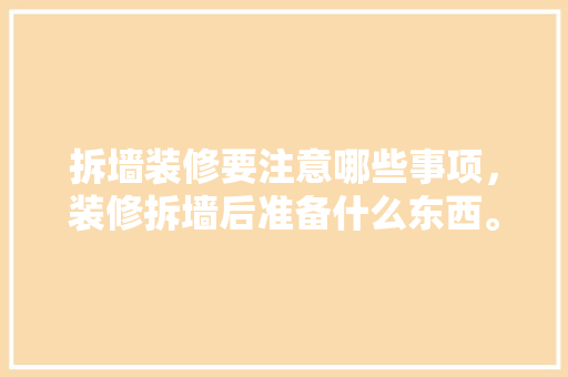 拆墙装修要注意哪些事项，装修拆墙后准备什么东西。 拆墙装修要注意哪些事项，装修拆墙后准备什么东西。 装修知识