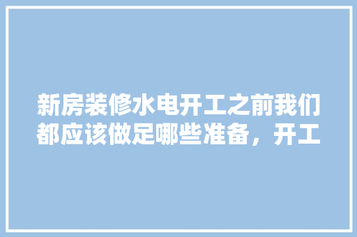 新房装修水电开工之前我们都应该做足哪些准备，开工装修前准备什么材料好。 新房装修水电开工之前我们都应该做足哪些准备，开工装修前准备什么材料好。 装修知识