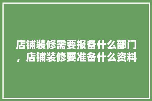 店铺装修需要报备什么部门，店铺装修要准备什么资料呢。 店铺装修需要报备什么部门，店铺装修要准备什么资料呢。 二手房