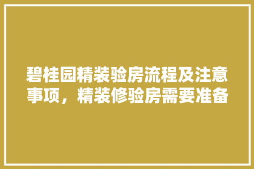 碧桂园精装验房流程及注意事项，精装修验房需要准备什么工具。 碧桂园精装验房流程及注意事项，精装修验房需要准备什么工具。 家居设计