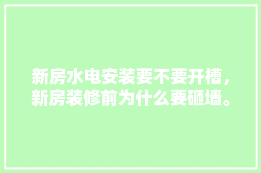 新房水电安装要不要开槽，新房装修前为什么要砸墙。 新房水电安装要不要开槽，新房装修前为什么要砸墙。 装修知识