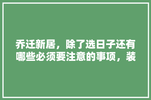 乔迁新居，除了选日子还有哪些必须要注意的事项，装修前5项准备什么资料好。 乔迁新居，除了选日子还有哪些必须要注意的事项，装修前5项准备什么资料好。 家居设计