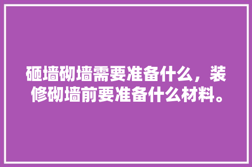 砸墙砌墙需要准备什么，装修砌墙前要准备什么材料。 砸墙砌墙需要准备什么，装修砌墙前要准备什么材料。 装修知识
