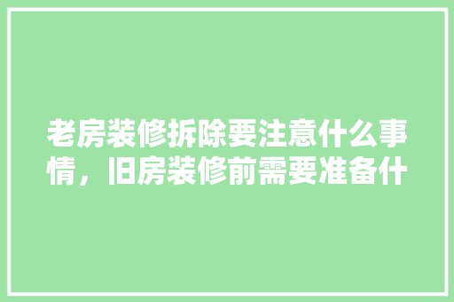 老房装修拆除要注意什么事情，旧房装修前需要准备什么东西。 老房装修拆除要注意什么事情，旧房装修前需要准备什么东西。 装修知识