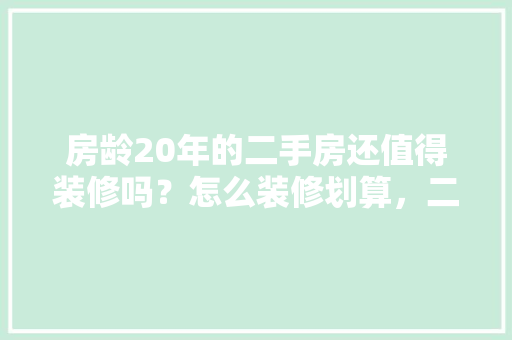 房龄20年的二手房还值得装修吗？怎么装修划算，二手房装修需要准备什么东西。 房龄20年的二手房还值得装修吗？怎么装修划算，二手房装修需要准备什么东西。 家居装饰